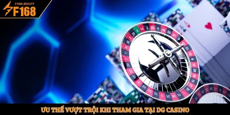 Ưu thế vượt trội khi tham gia tại DG casino